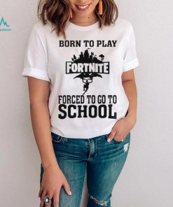 Born To Play Fortnite Forced To Go To School Shirt