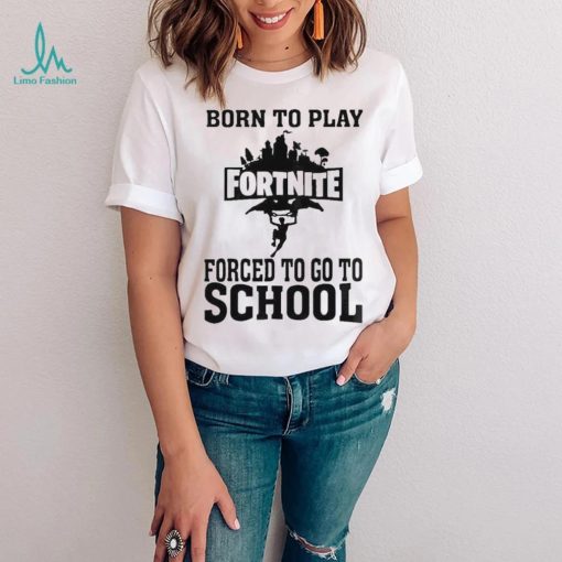 Born To Play Fortnite Forced To Go To School Shirt