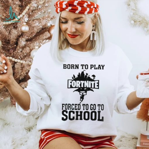 Born To Play Fortnite Forced To Go To School Shirt