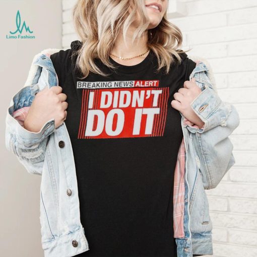 Breaking news alert i didn’t do it shirt