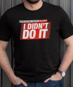 Breaking news alert i didn’t do it shirt