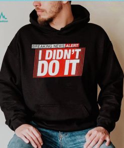 Breaking news alert i didn’t do it shirt