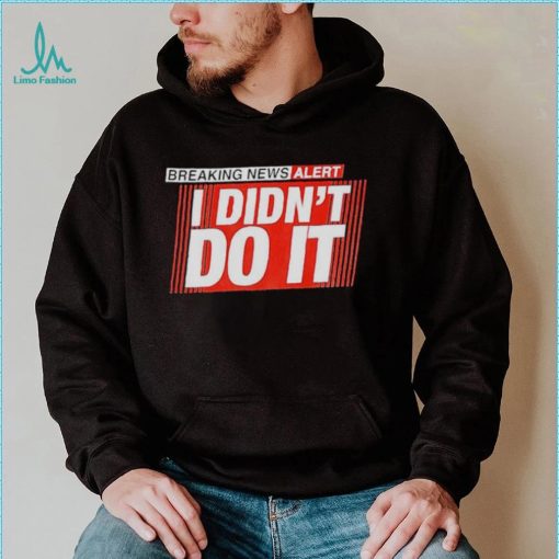 Breaking news alert i didn’t do it shirt