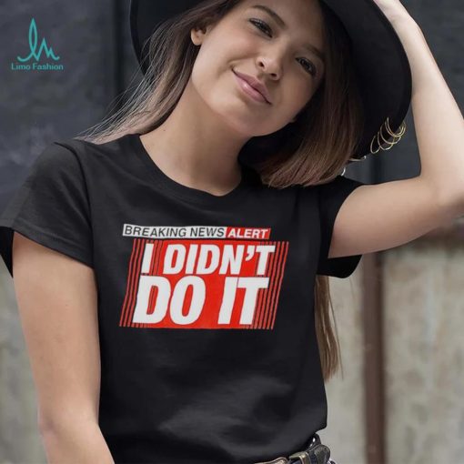 Breaking news alert i didn’t do it shirt