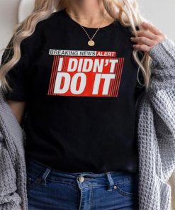 Breaking news alert i didn’t do it shirt