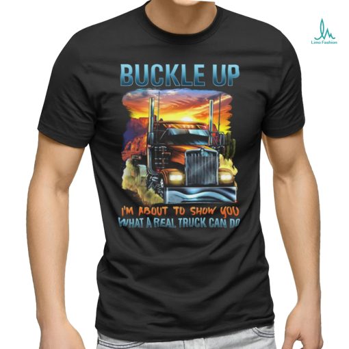 Buckle up. I’m about to show you what a real truck can do shirt