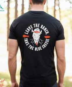 Buffalo Bills leave the ranch take the blue cheese shirt, hoodie, sweater, long sleeve and tank top Buffalo Bills leave the ranch take the blue cheese shirt