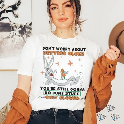 Bug Bunny Don’t Worry About Getting Older Shirt