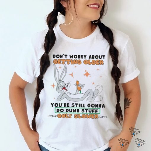 Bug Bunny Don’t Worry About Getting Older Shirt