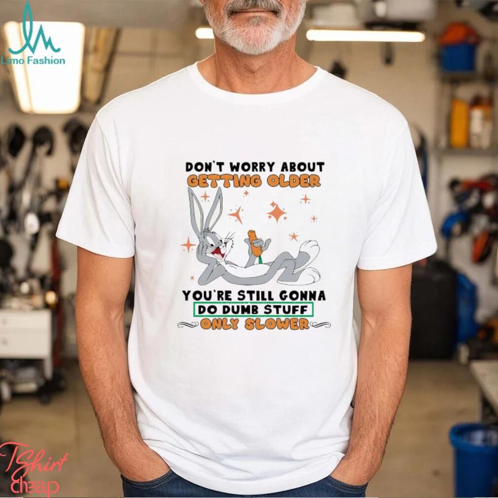 Bugs Bunny Don’t Worry About Getting Older T Shirt Bugs Bunny Don’t Worry About Getting Older T Shirt