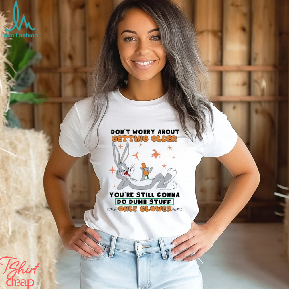 Bugs Bunny Don’t Worry About Getting Older T Shirt Bugs Bunny Don’t Worry About Getting Older T Shirt