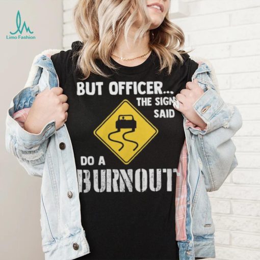 But Officer The Sign Said Do A Burnout shirt