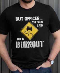 But Officer The Sign Said Do A Burnout shirt