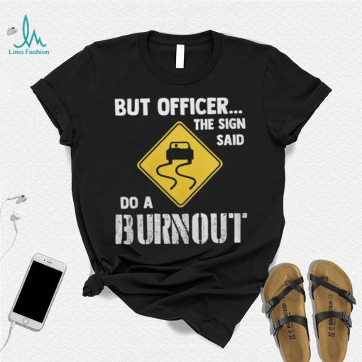 But Officer The Sign Said Do A Burnout shirt