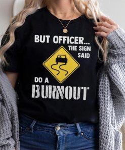 But Officer The Sign Said Do A Burnout shirt