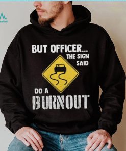 But Officer The Sign Said Do A Burnout shirt