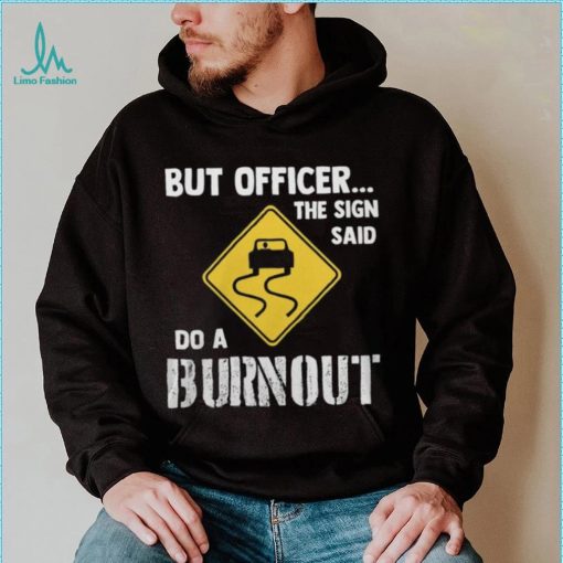 But Officer The Sign Said Do A Burnout shirt