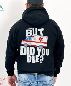 But did you die American Medical Response art shirt