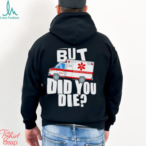 But did you die American Medical Response art shirt
