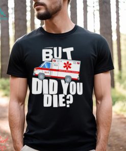 But did you die American Medical Response art shirt, hoodie, sweater, long sleeve and tank top But did you die American Medical Response art shirt