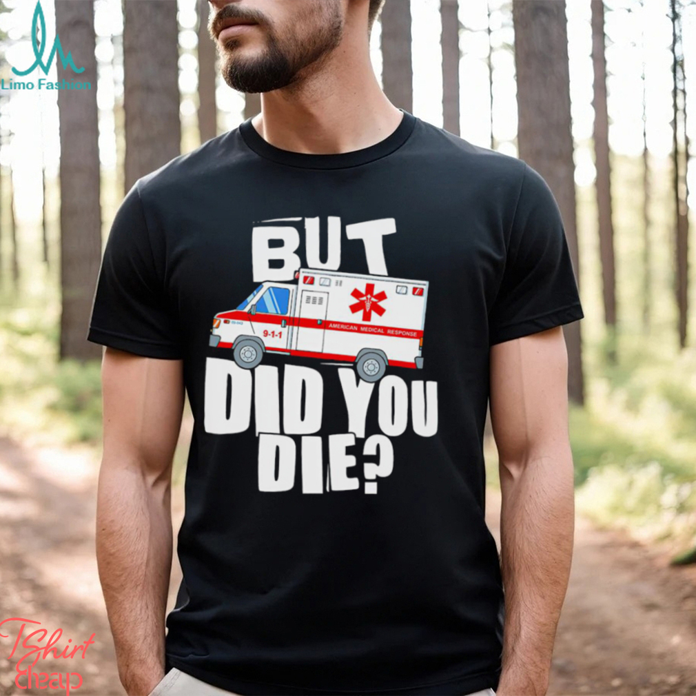 But did you die American Medical Response art shirt But did you die American Medical Response art shirt