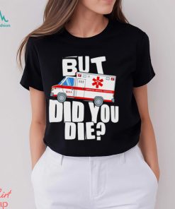 But did you die American Medical Response art shirt, hoodie, sweater, long sleeve and tank top But did you die American Medical Response art shirt
