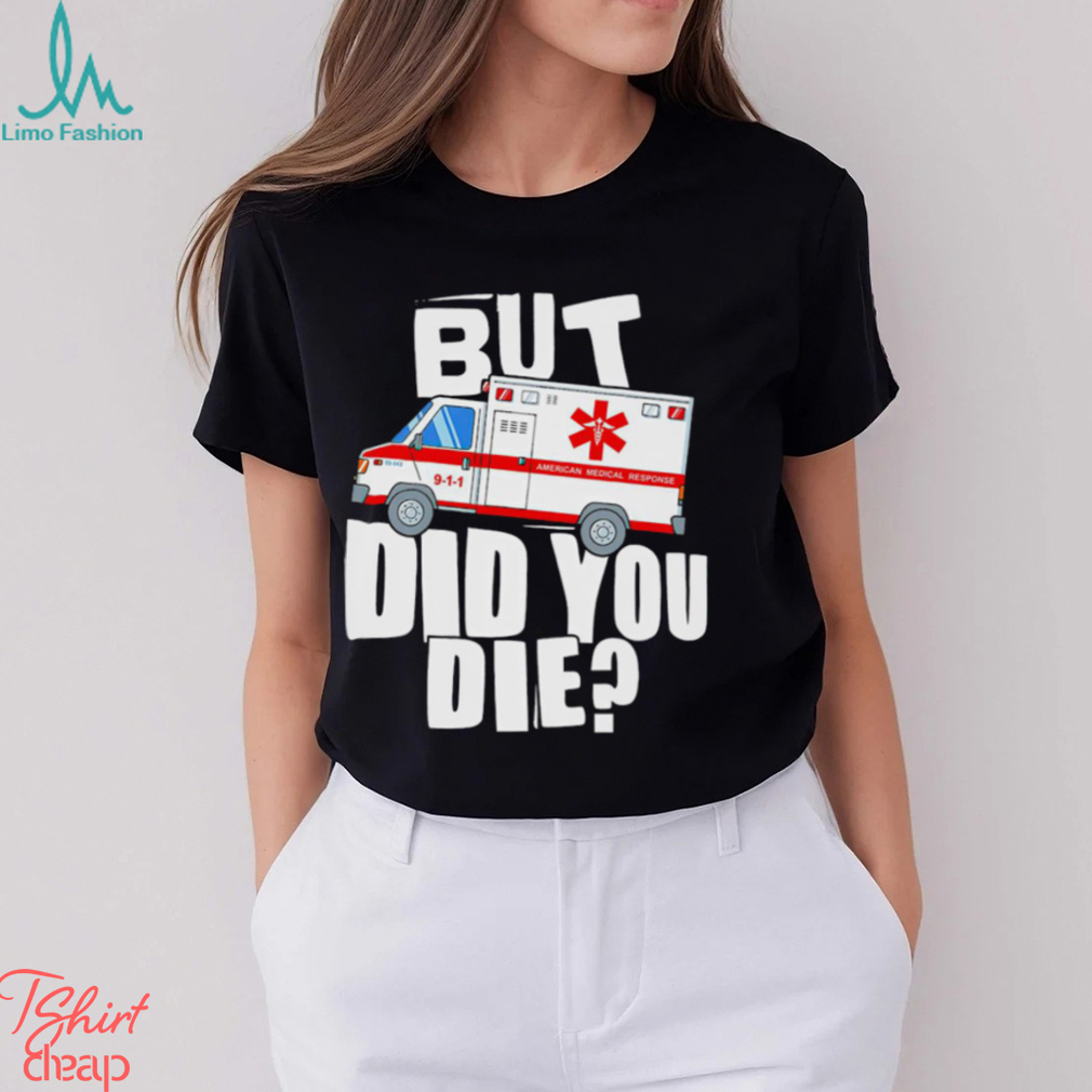 But did you die American Medical Response art shirt But did you die American Medical Response art shirt