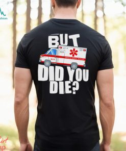 But did you die American Medical Response art shirt, hoodie, sweater, long sleeve and tank top But did you die American Medical Response art shirt