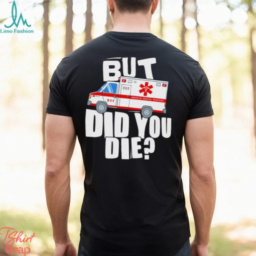 But did you die American Medical Response art shirt