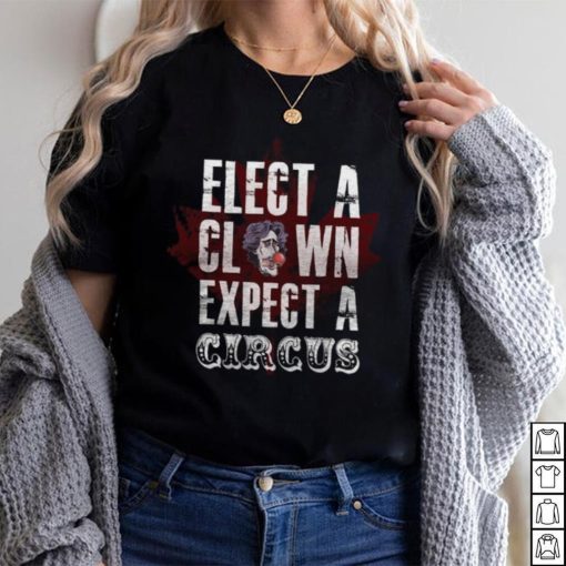 Canada Elect A Clown Expect A Circus T Shirt