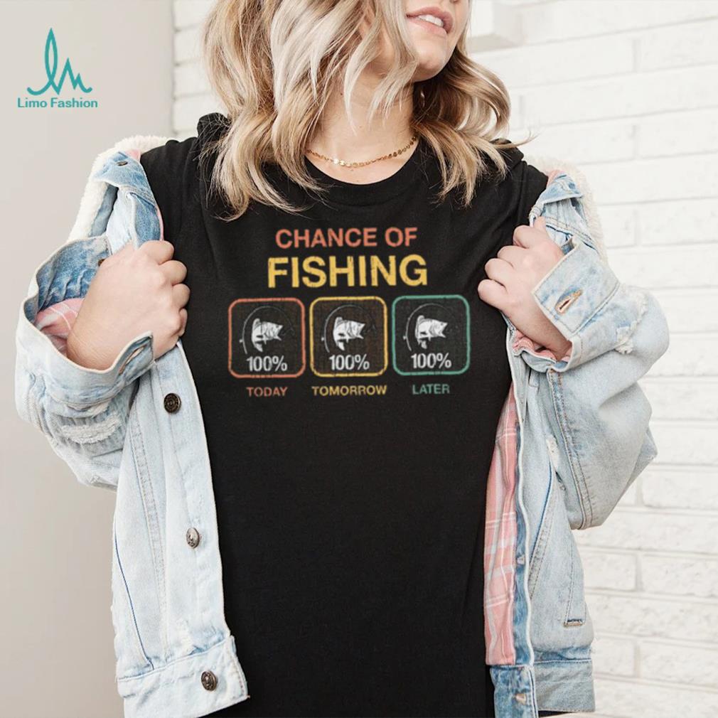 Chance Of Fishing Today Tomorrow Later shirt - Limotees