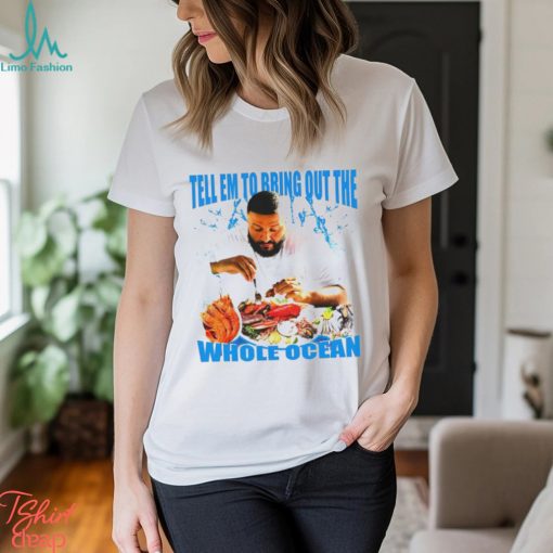 DJ Khaled tell em to bring out the whole ocean funny shirt