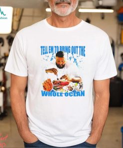 DJ Khaled tell em to bring out the whole ocean funny shirt