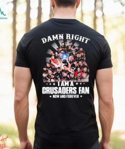 Damn Right I Am A Crusaders Fan Now And Forever Shirt