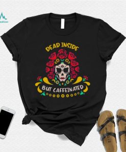 Dead Inside But Caffeinated Coffee Lover Coffee Shirt