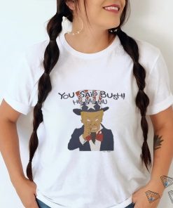 Design you Said Bush Hu Hu Hu Tee Shirt