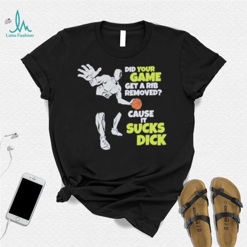 Did Your Game Get A Rib Removed Cause It Sucks Dick T Shirt