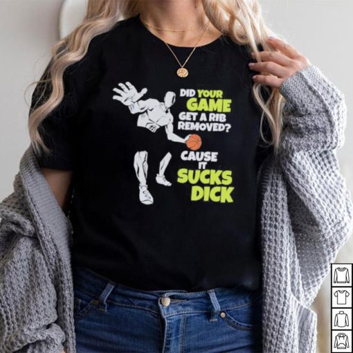 Did Your Game Get A Rib Removed Cause It Sucks Dick T Shirt