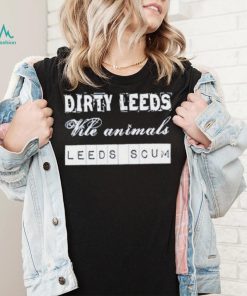 Dirty Leeds Vile Animals Leeds Scum Shirt