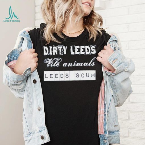 Dirty Leeds Vile Animals Leeds Scum Shirt