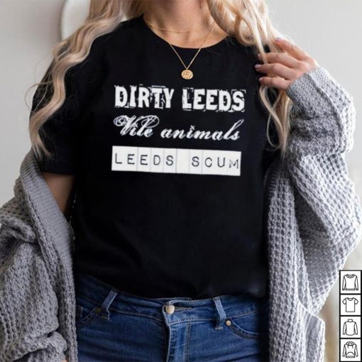 Dirty Leeds Vile Animals Leeds Scum Shirt