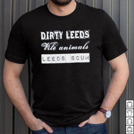 Dirty Leeds Vile Animals Leeds Scum Shirt