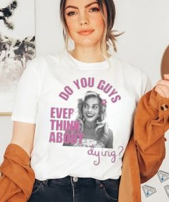 Do u guys ever think about dying barbie movie margot robbie shirt