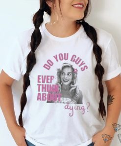 Do u guys ever think about dying barbie movie margot robbie shirt