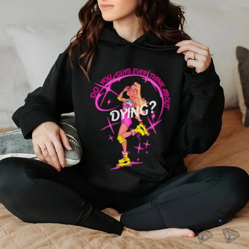 Do you guys ever think about dying Barbie shirt