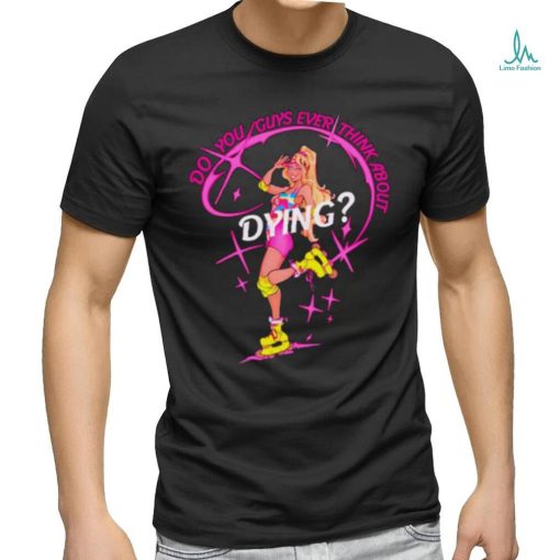Do you guys ever think about dying Barbie shirt