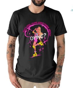 Do you guys ever think about dying Barbie shirt