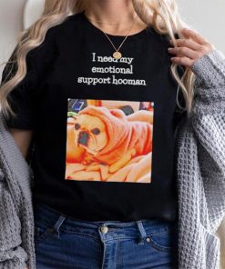 Dog I need my emotional support hooman shirt