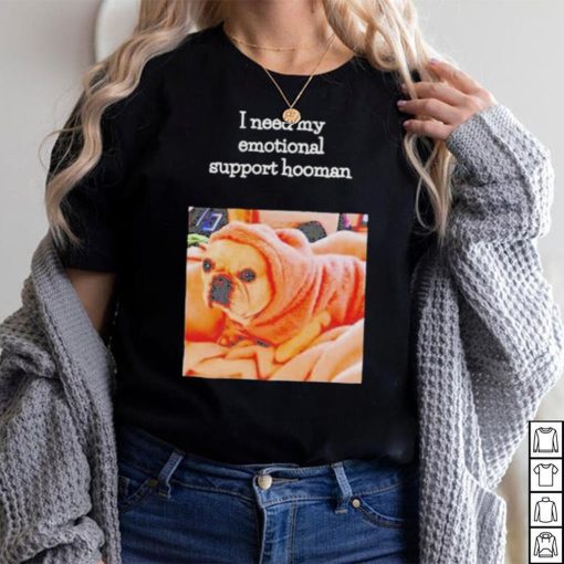 Dog I need my emotional support hooman shirt