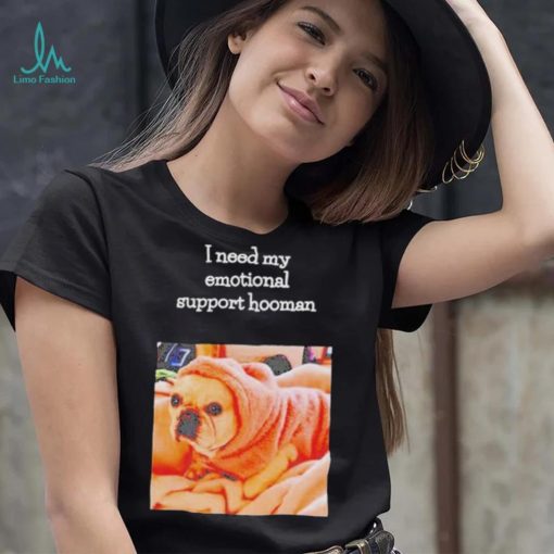 Dog I need my emotional support hooman shirt